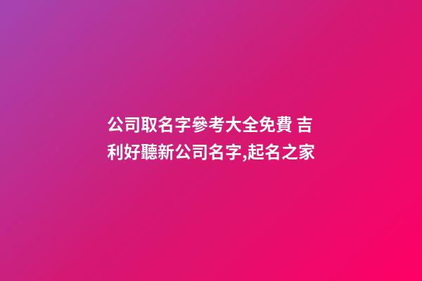 公司取名字參考大全免費 吉利好聽新公司名字,起名之家-第1張-公司起名-玄機派